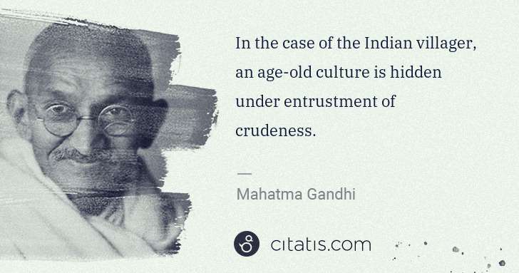 Mahatma Gandhi: In the case of the Indian villager, an age-old culture is ... | Citatis