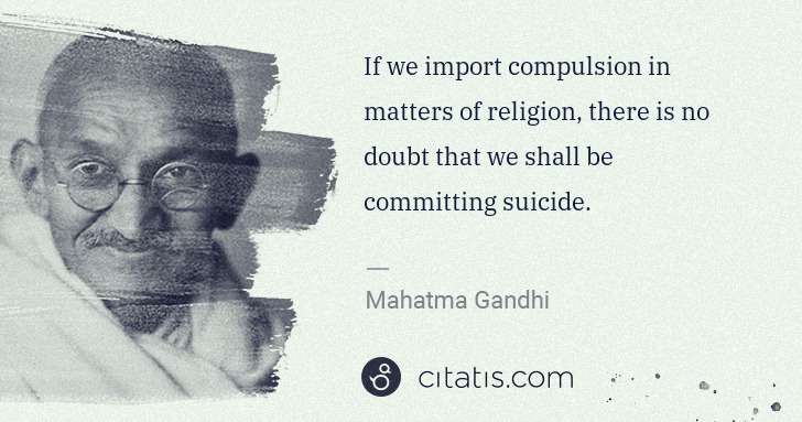 Mahatma Gandhi: If we import compulsion in matters of religion, there is ... | Citatis