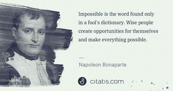 Napoleon Bonaparte: Impossible is the word found only in a fool's dictionary. ... | Citatis