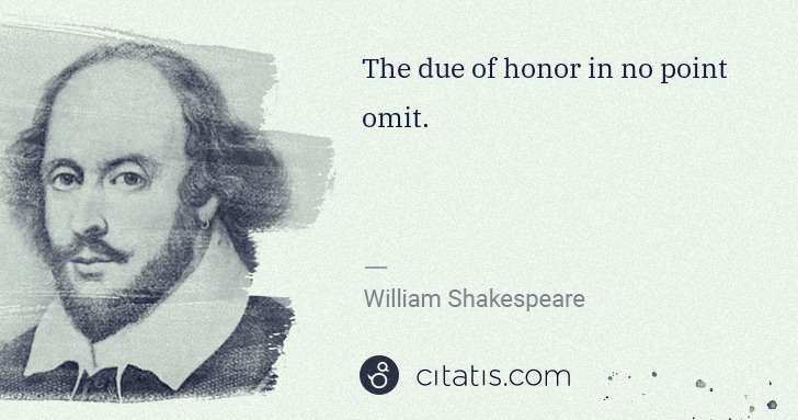 William Shakespeare: The due of honor in no point omit. | Citatis