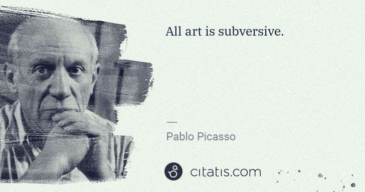 Pablo Picasso: All art is subversive. | Citatis