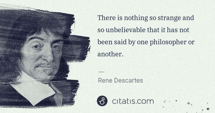 Rene Descartes: There is nothing so strange and so unbelievable that it ... | Citatis