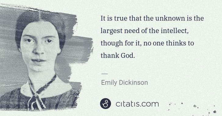 Emily Dickinson: It is true that the unknown is the largest need of the ... | Citatis