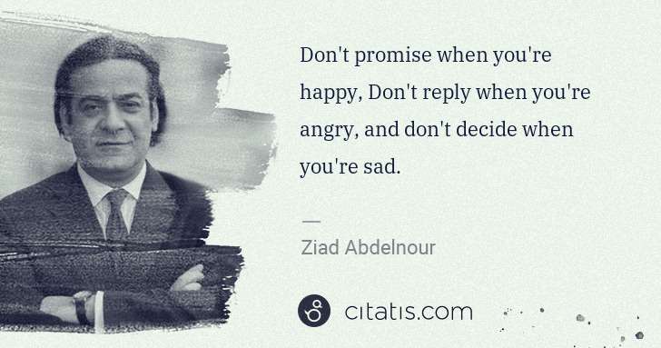 Ziad Abdelnour: Don't promise when you're happy, Don't reply when you're ... | Citatis