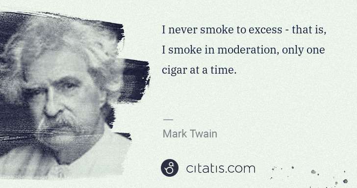 Mark Twain: I never smoke to excess - that is, I smoke in moderation, ... | Citatis