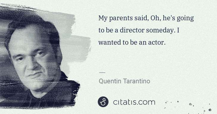 Quentin Tarantino: My parents said, Oh, he's going to be a director someday. ... | Citatis