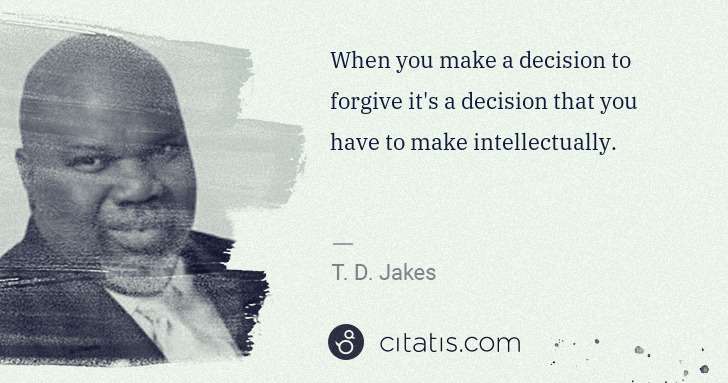 T. D. Jakes: When you make a decision to forgive it's a decision that ... | Citatis
