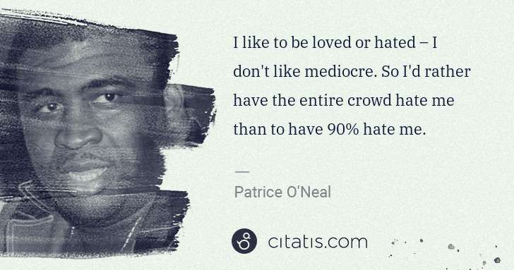 Patrice O'Neal: I like to be loved or hated – I don't like mediocre. So I ... | Citatis