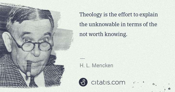 H. L. Mencken: Theology is the effort to explain the unknowable in terms ... | Citatis