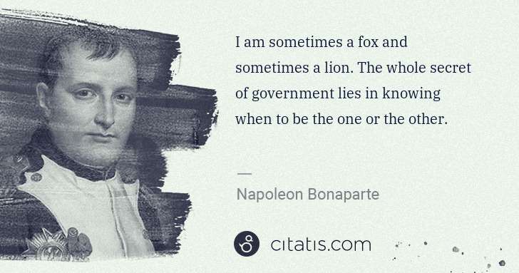 Napoleon Bonaparte: I am sometimes a fox and sometimes a lion. The whole ... | Citatis