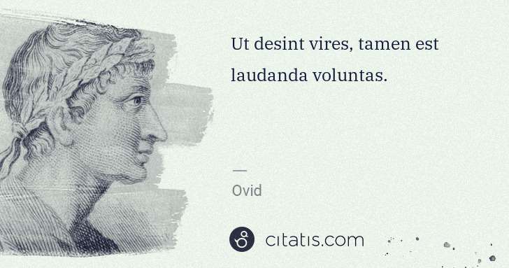 Ovid: Ut desint vires, tamen est laudanda voluntas. | Citatis