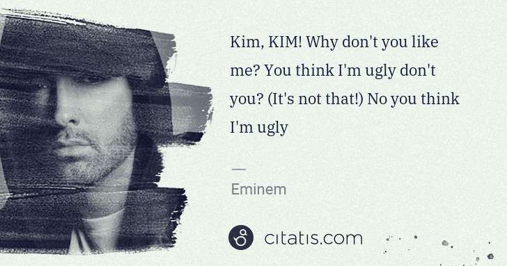 Eminem: Kim, KIM! Why don't you like me? You think I'm ugly don't ... | Citatis