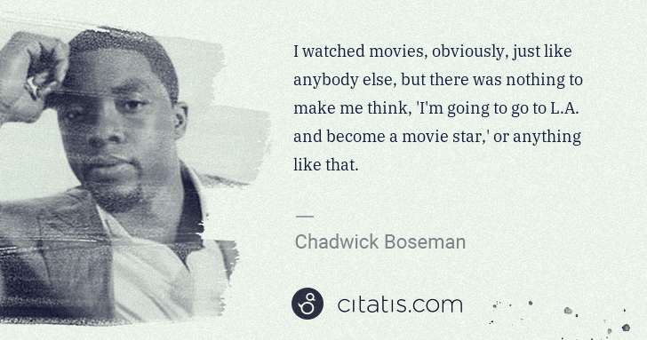 Chadwick Boseman: I watched movies, obviously, just like anybody else, but ... | Citatis