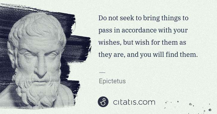 Epictetus: Do not seek to bring things to pass in accordance with ... | Citatis