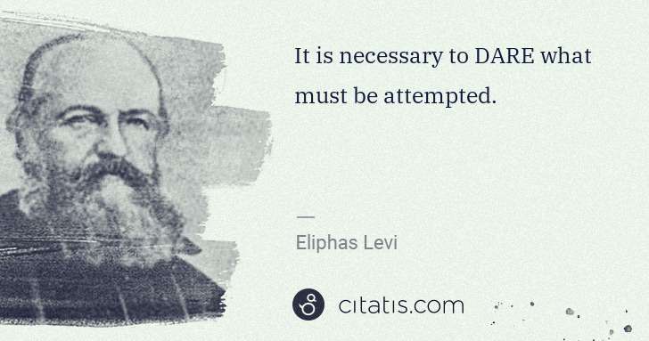 Eliphas Levi: It is necessary to DARE what must be attempted. | Citatis