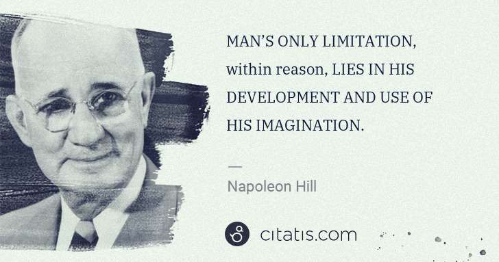 Napoleon Hill: MAN’S ONLY LIMITATION, within reason, LIES IN HIS ... | Citatis