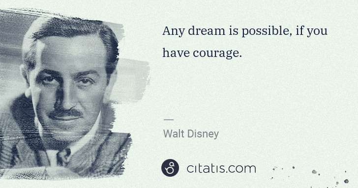 Walt Disney: Any dream is possible, if you have courage. | Citatis