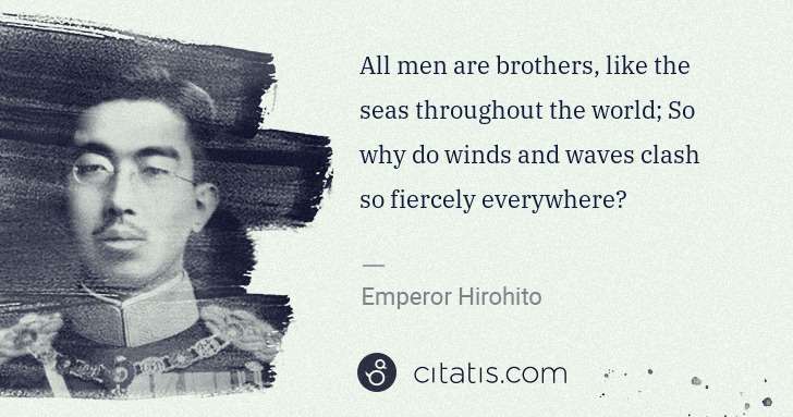 Emperor Hirohito: All men are brothers, like the seas throughout the world; ... | Citatis