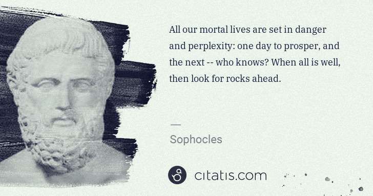 Sophocles: All our mortal lives are set in danger and perplexity: one ... | Citatis