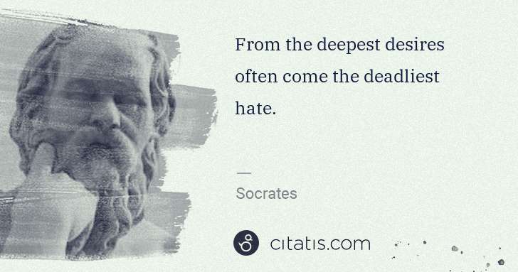 Socrates: From the deepest desires often come the deadliest hate. | Citatis
