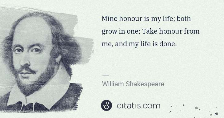 William Shakespeare: Mine honour is my life; both grow in one; Take honour from ... | Citatis