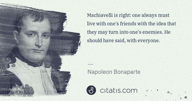 Napoleon Bonaparte: Machiavelli is right: one always must live with one's ... | Citatis