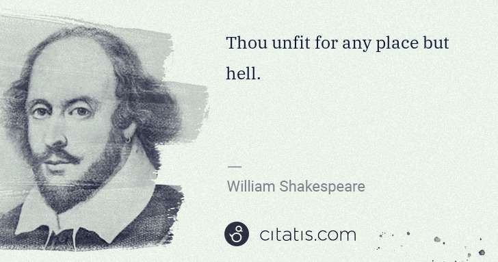 William Shakespeare: Thou unfit for any place but hell. | Citatis