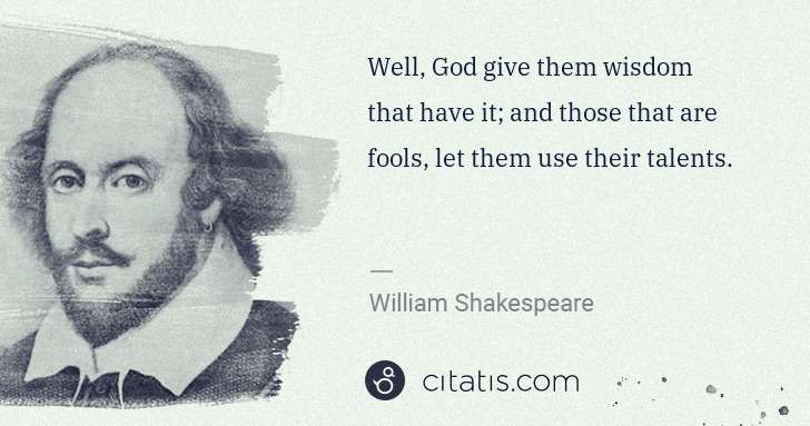 William Shakespeare: Well, God give them wisdom that have it; and those that ... | Citatis