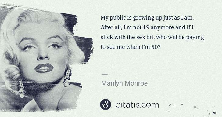 Marilyn Monroe: My public is growing up just as I am. After all, I'm not ... | Citatis