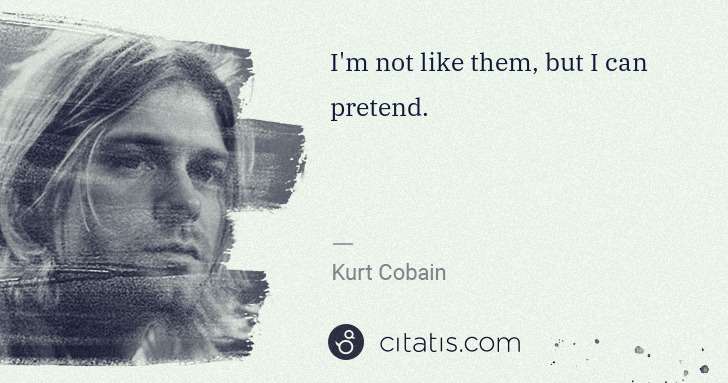 Kurt Cobain: I'm not like them, but I can pretend. | Citatis