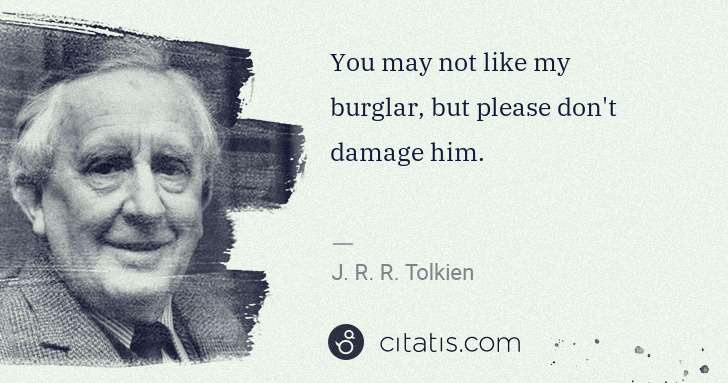 J. R. R. Tolkien: You may not like my burglar, but please don't damage him. | Citatis
