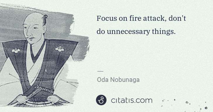 Oda Nobunaga: Focus on fire attack, don't do unnecessary things. | Citatis