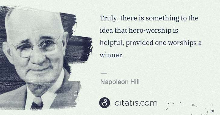 Napoleon Hill: Truly, there is something to the idea that hero-worship is ... | Citatis