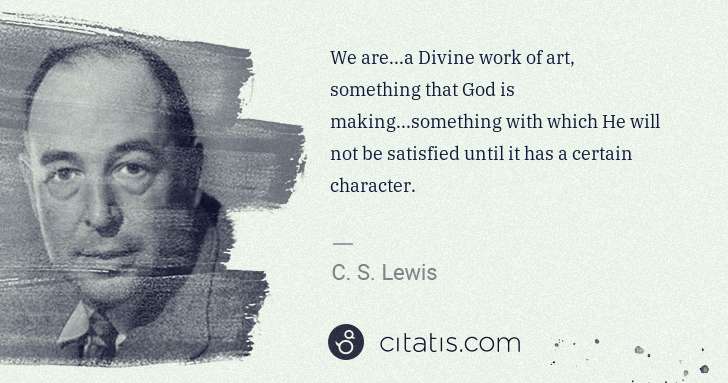 C. S. Lewis: We are...a Divine work of art, something that God is ... | Citatis