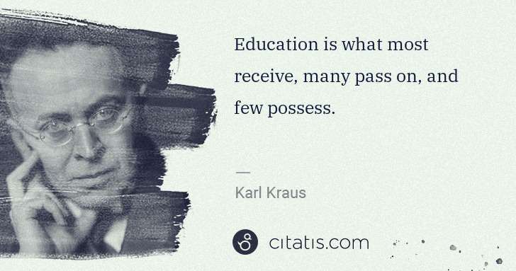 Karl Kraus: Education is what most receive, many pass on, and few ... | Citatis