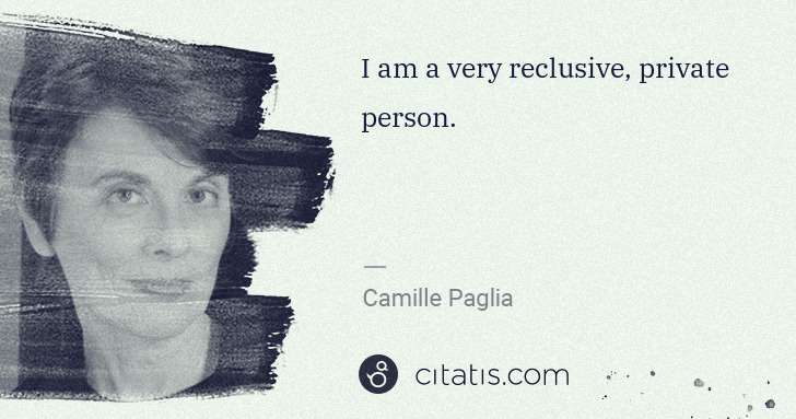 Camille Paglia: I am a very reclusive, private person. | Citatis