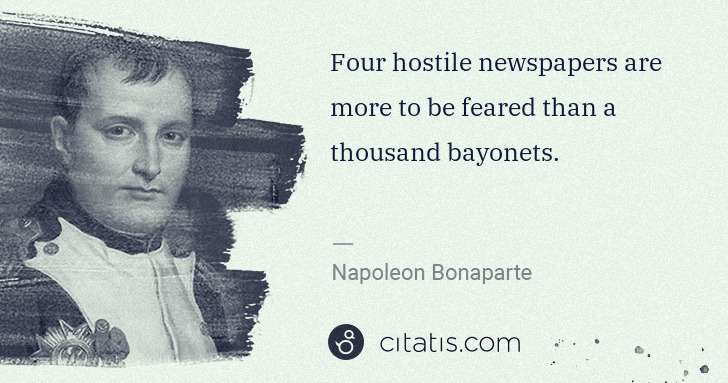 Napoleon Bonaparte: Four hostile newspapers are more to be feared than a ... | Citatis