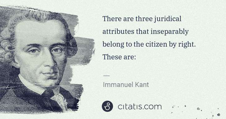 Immanuel Kant: There are three juridical attributes that inseparably ... | Citatis