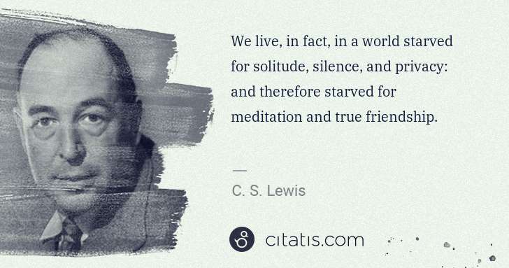 C. S. Lewis: We live, in fact, in a world starved for solitude, silence ... | Citatis