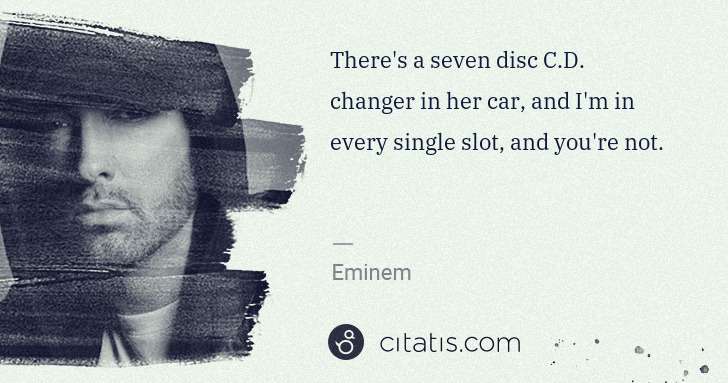 Eminem: There's a seven disc C.D. changer in her car, and I'm in ... | Citatis