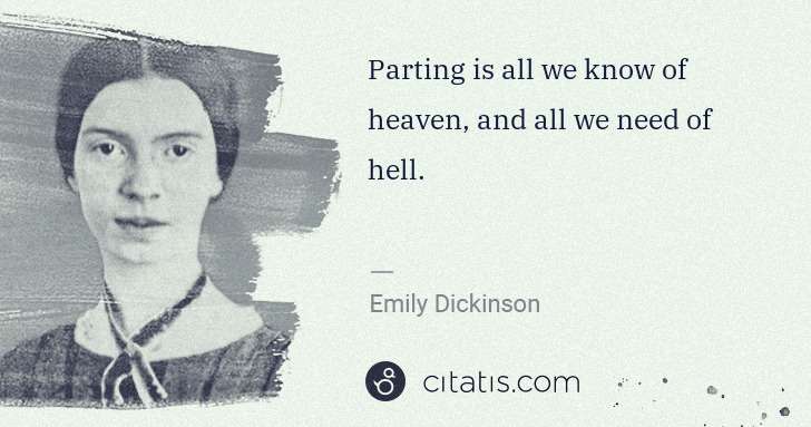 Emily Dickinson: Parting is all we know of heaven, and all we need of hell. | Citatis