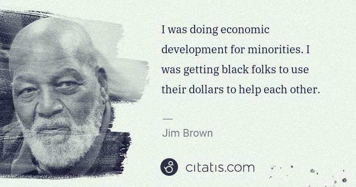 Jim Brown: I was doing economic development for minorities. I was ... | Citatis