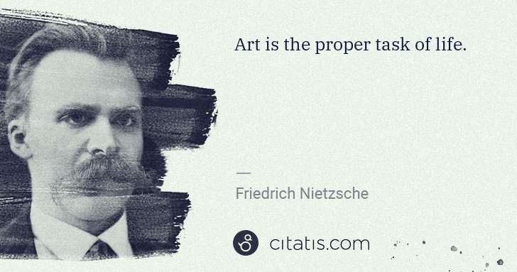 Friedrich Nietzsche: Art is the proper task of life. | Citatis