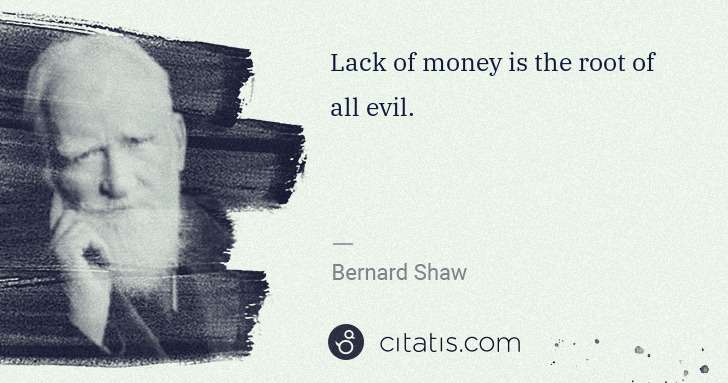 George Bernard Shaw: Lack of money is the root of all evil. | Citatis