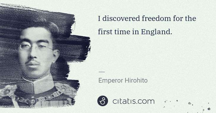 Emperor Hirohito: I discovered freedom for the first time in England. | Citatis