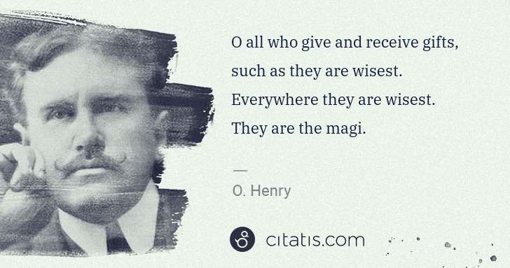 O. Henry: O all who give and receive gifts, such as they are wisest. ... | Citatis