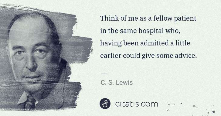 C. S. Lewis: Think of me as a fellow patient in the same hospital who, ... | Citatis