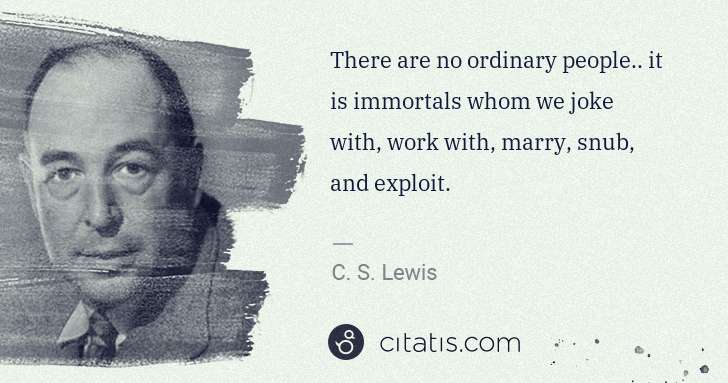 C. S. Lewis: There are no ordinary people.. it is immortals whom we ... | Citatis
