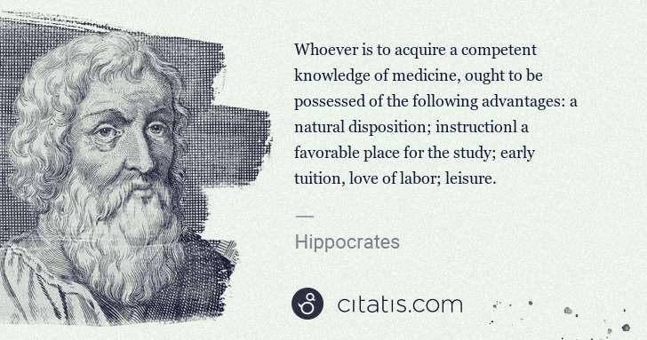 Hippocrates: Whoever is to acquire a competent knowledge of medicine, ... | Citatis