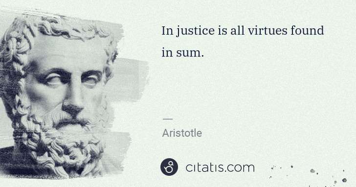 Aristotle: In justice is all virtues found in sum. | Citatis